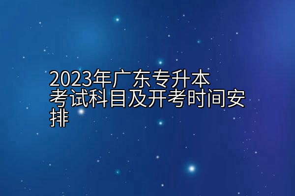 2023年广东专升本考试科目及开考时间安排