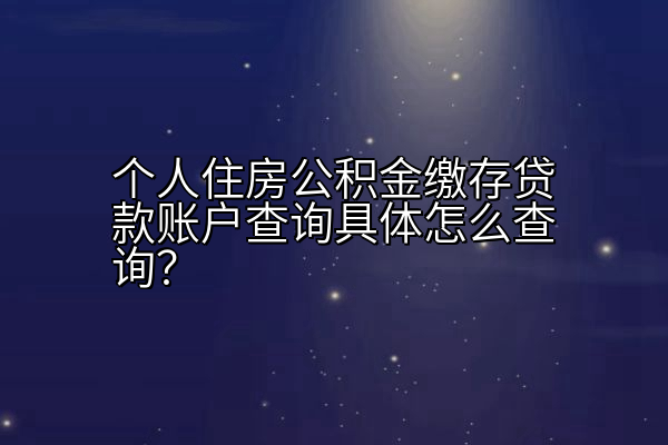 个人住房公积金缴存贷款账户查询具体怎么查询？