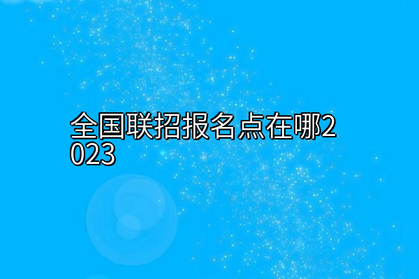 全国联招报名点在哪2023