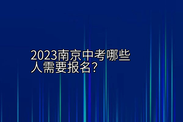 2023南京中考哪些人需要报名？
