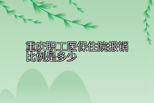 重庆职工医保住院报销比例是多少
