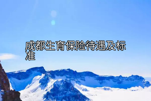 成都生育保险待遇及标准