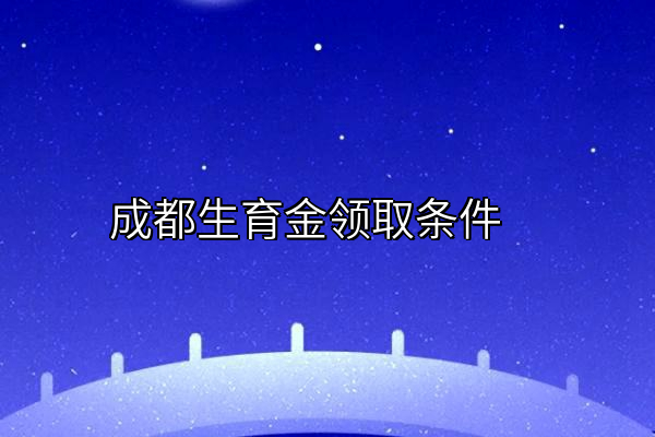 成都生育金领取条件