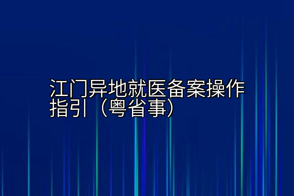 江门异地就医备案操作指引（粤省事）
