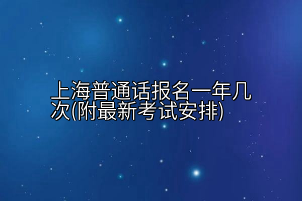 上海普通话报名一年几次(附最新考试安排)