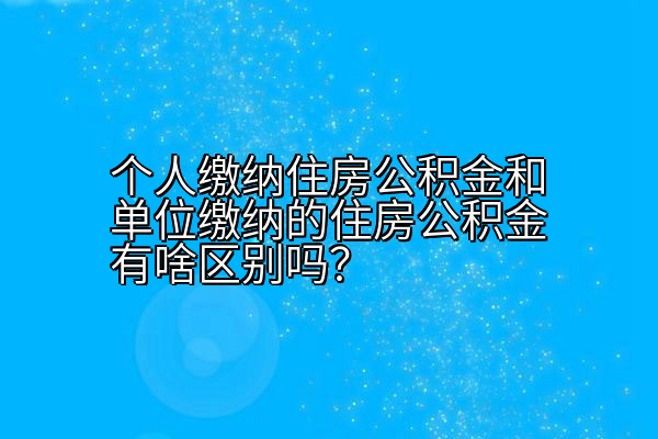 个人缴纳住房公积金和单位缴纳的住房公积金有啥区别吗？