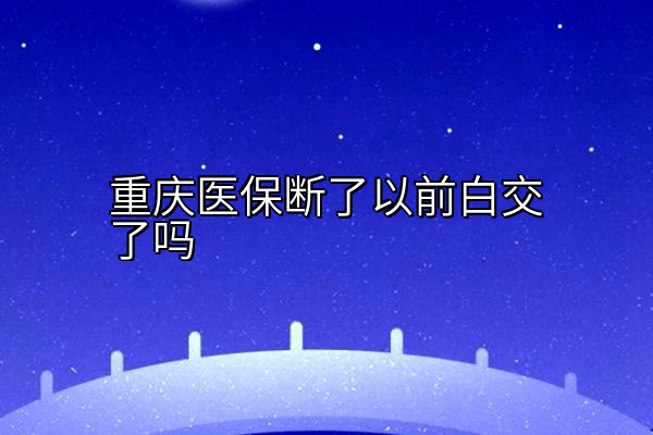 重庆医保断了以前白交了吗