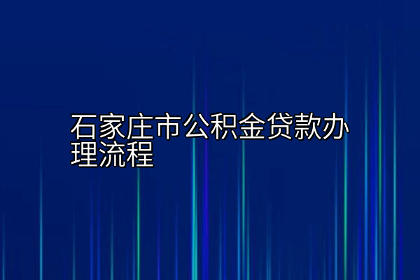 石家庄市公积金贷款办理流程