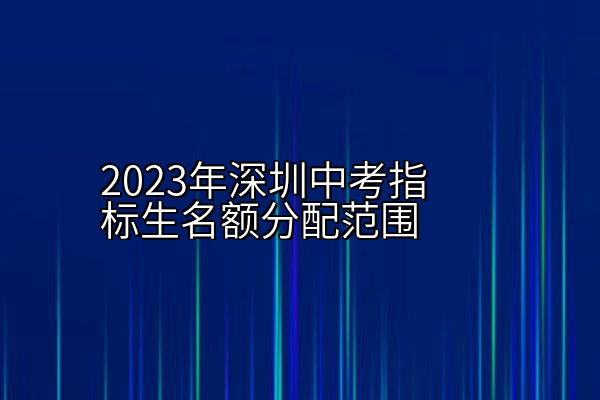 2023年深圳中考指标生名额分配范围