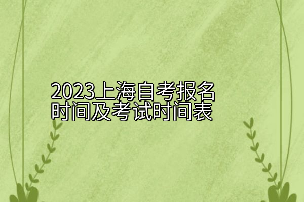 2023上海自考报名时间及考试时间表