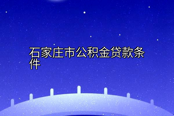石家庄市公积金贷款条件
