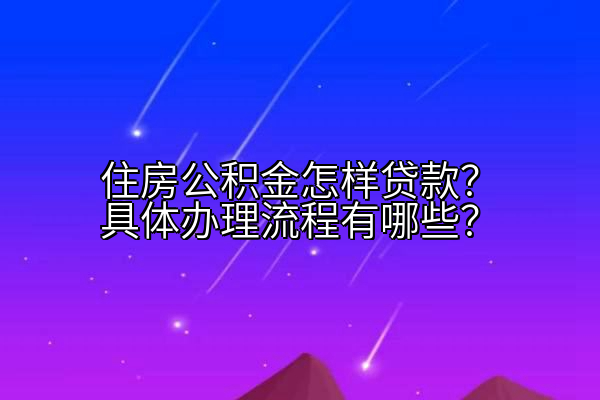 住房公积金怎样贷款？具体办理流程有哪些？