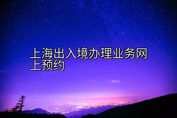 上海出入境办理业务网上预约