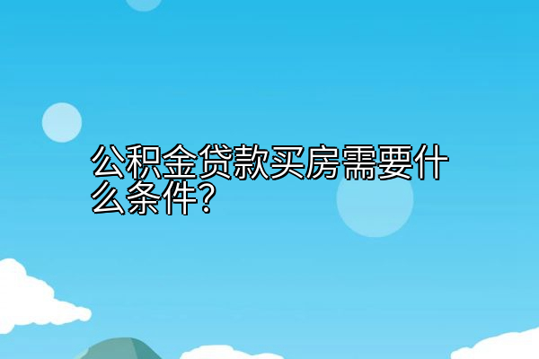 公积金贷款买房需要什么条件？