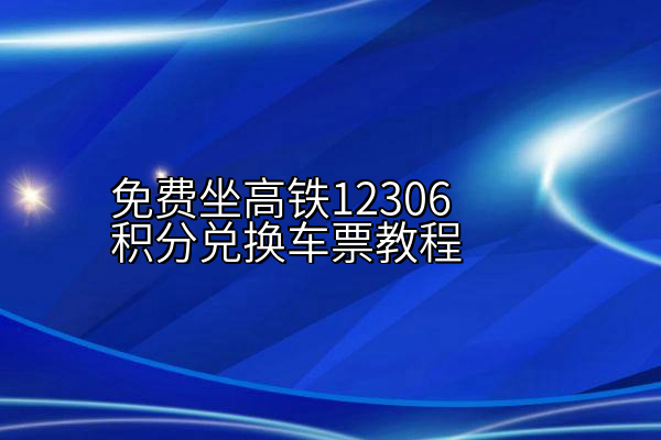 免费坐高铁12306积分兑换车票教程