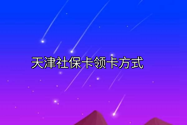 天津社保卡领卡方式