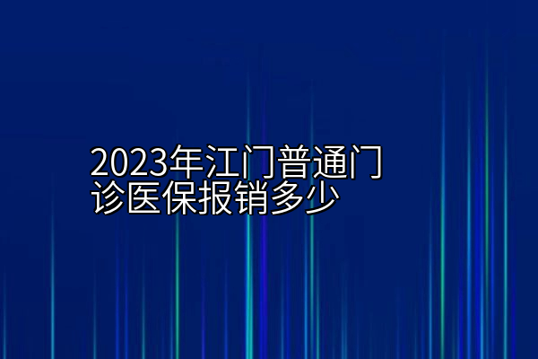 2023年江门普通门诊医保报销多少