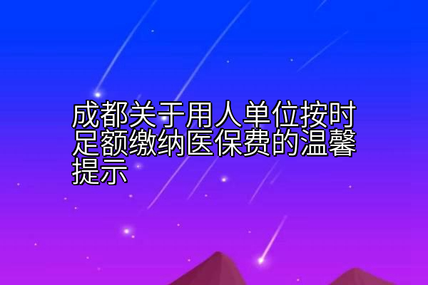 成都关于用人单位按时足额缴纳医保费的温馨提示