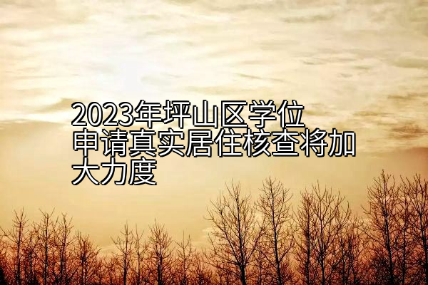 2023年坪山区学位申请真实居住核查将加大力度