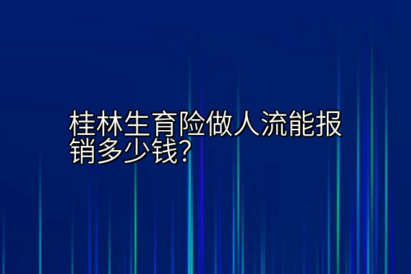 桂林生育险做人流能报销多少钱？