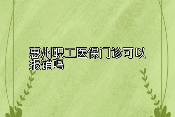 惠州职工医保门诊可以报销吗