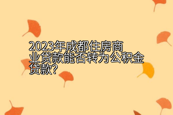 2023年成都住房商业贷款能否转为公积金贷款？