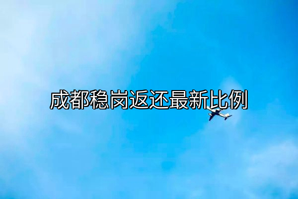 成都稳岗返还最新比例