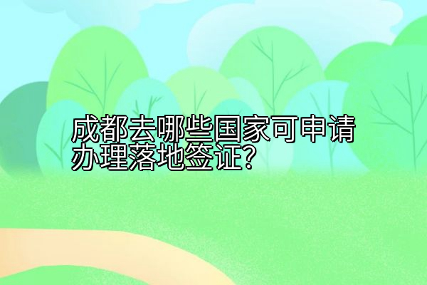 成都去哪些国家可申请办理落地签证？