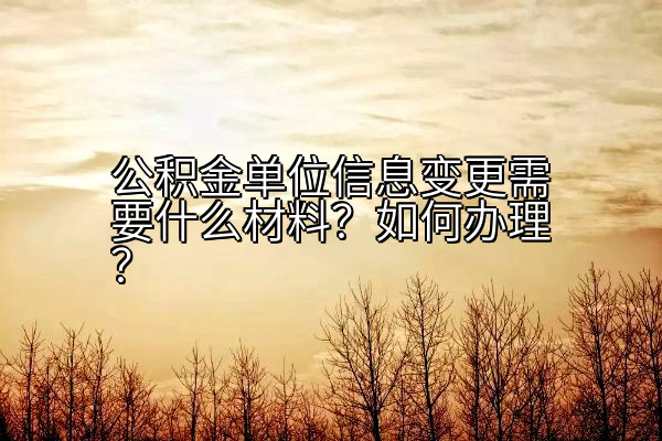 公积金单位信息变更需要什么材料？如何办理？