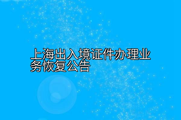上海出入境证件办理业务恢复公告