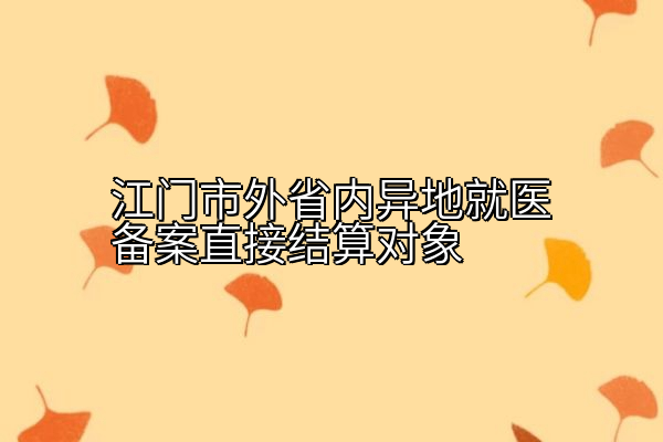 江门市外省内异地就医备案直接结算对象