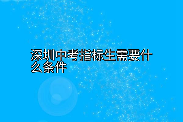 深圳中考指标生需要什么条件
