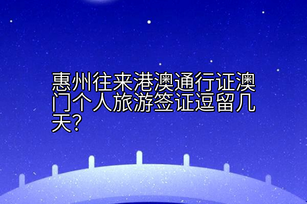 惠州往来港澳通行证澳门个人旅游签证逗留几天？