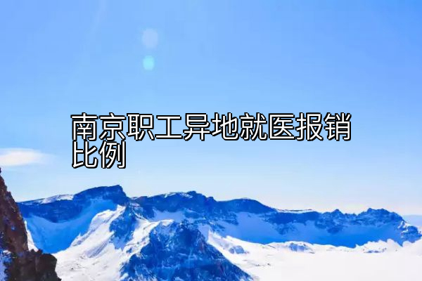 南京职工异地就医报销比例
