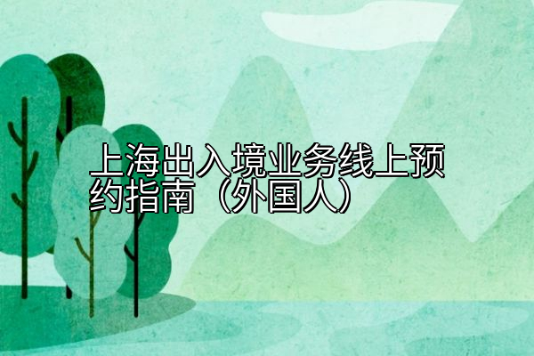 上海出入境业务线上预约指南（外国人）