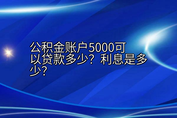 公积金账户5000可以贷款多少？利息是多少？