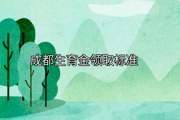 成都生育金领取标准