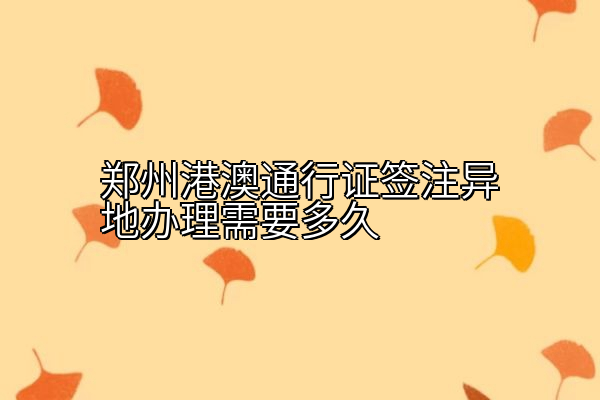 郑州港澳通行证签注异地办理需要多久