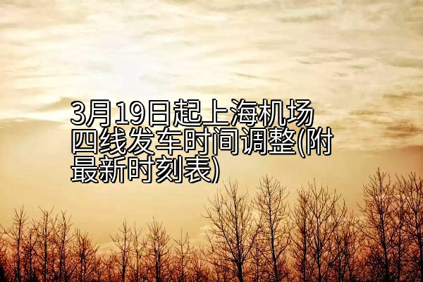 3月19日起上海机场四线发车时间调整(附最新时刻表)