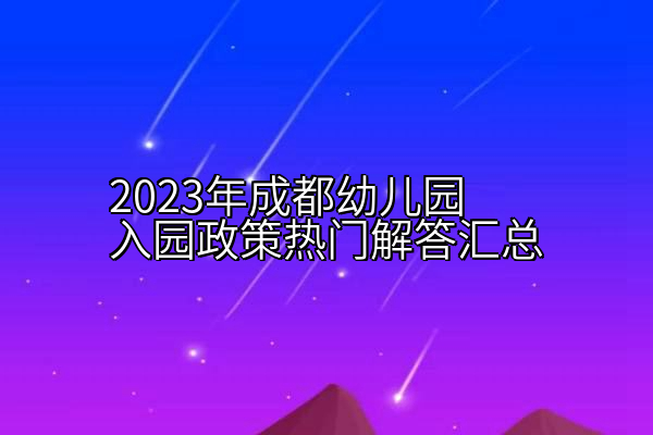 2023年成都幼儿园入园政策热门解答汇总