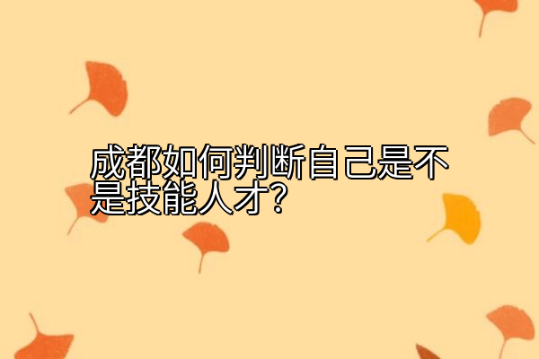 成都如何判断自己是不是技能人才？