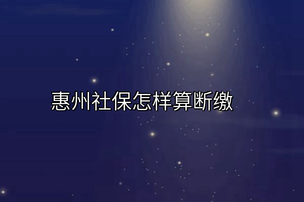 惠州社保怎样算断缴