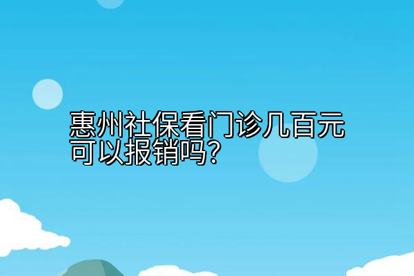 惠州社保看门诊几百元可以报销吗？