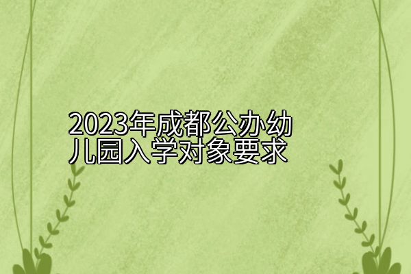 2023年成都公办幼儿园入学对象要求