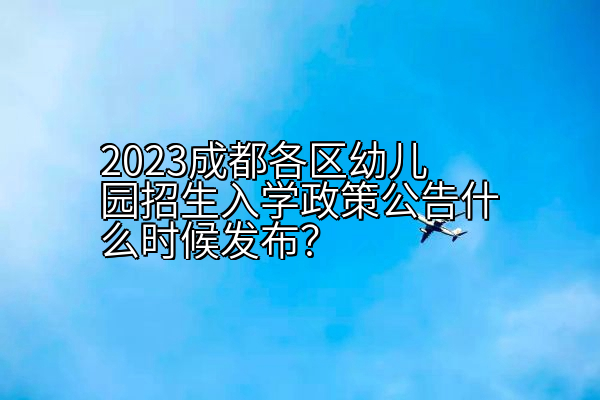 2023成都各区幼儿园招生入学政策公告什么时候发布？