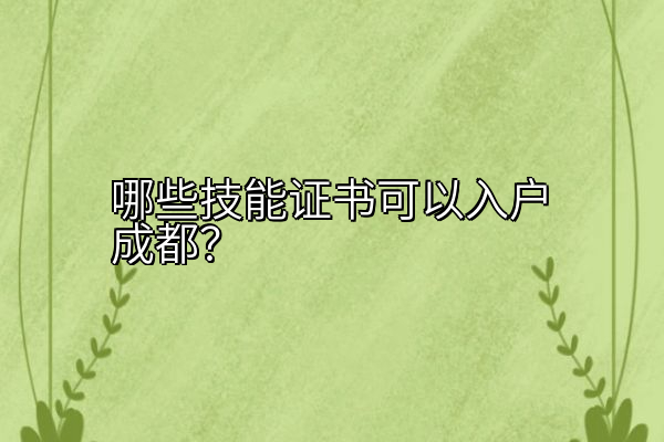 哪些技能证书可以入户成都？
