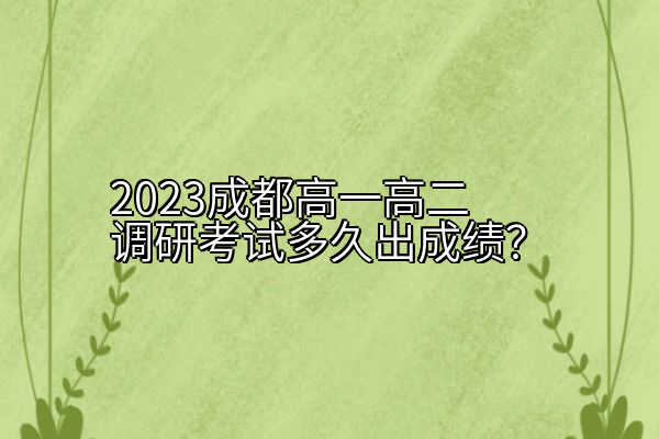 2023成都高一高二调研考试多久出成绩？