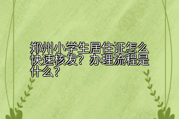郑州小学生居住证怎么快速核发？办理流程是什么？