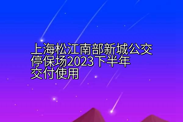 上海松江南部新城公交停保场2023下半年交付使用