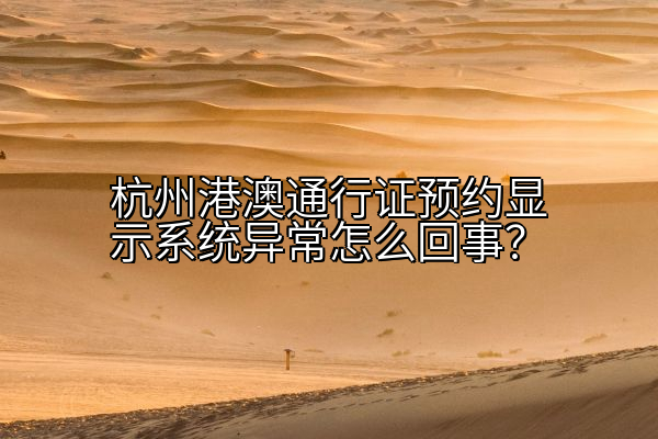 杭州港澳通行证预约显示系统异常怎么回事？